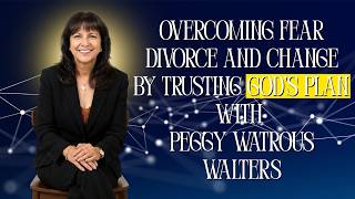 1547: Overcoming Fear Divorce and Change by Trusting God’s Plan with Peggy Watrous Walters