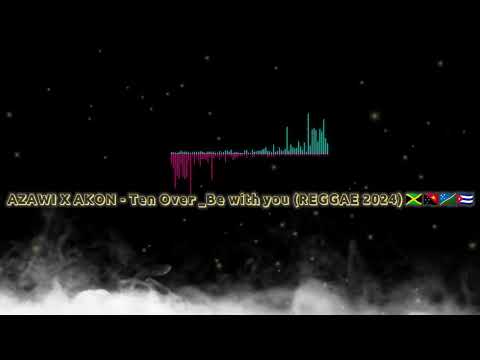 AZAWI X AKON  - Ten Over _ Be with you REGGAE 2024 🇸🇧🇵🇬🇯🇲