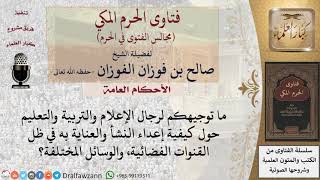ما توجيهكم لرجال الإعلام والتربية والتعليم حول كيفية إعداء النشأ والعناية به في ظل القنوات الفضائية