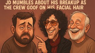 JD Mumbles About His Breakup As the Crew Goof on His Facial Hair - howard sten show
