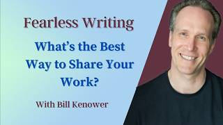 Fearless Writing With Bill Kenower: Whats The Best Way To Share Your Work