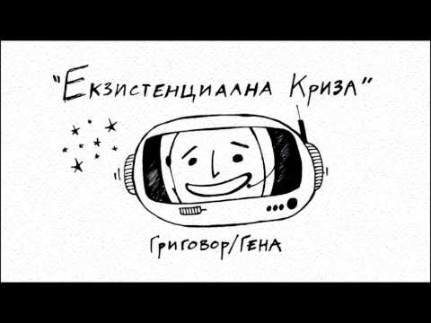 ГРИГОВОР / ГЕНА - ЕКЗИСТЕНЦИАЛНА КРИЗА