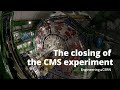The Closing Of The CMS Experiment