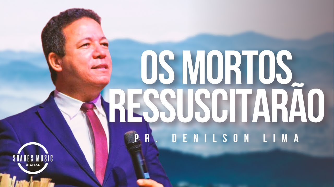 OS MORTOS RESSUSCITARÃO! PR DENILSON LIMA