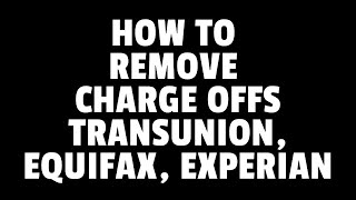HOW TO REMOVE CHARGE OFF FROM YOUR TRANSUNION EQUIFAX EXPERIAN REPORTS