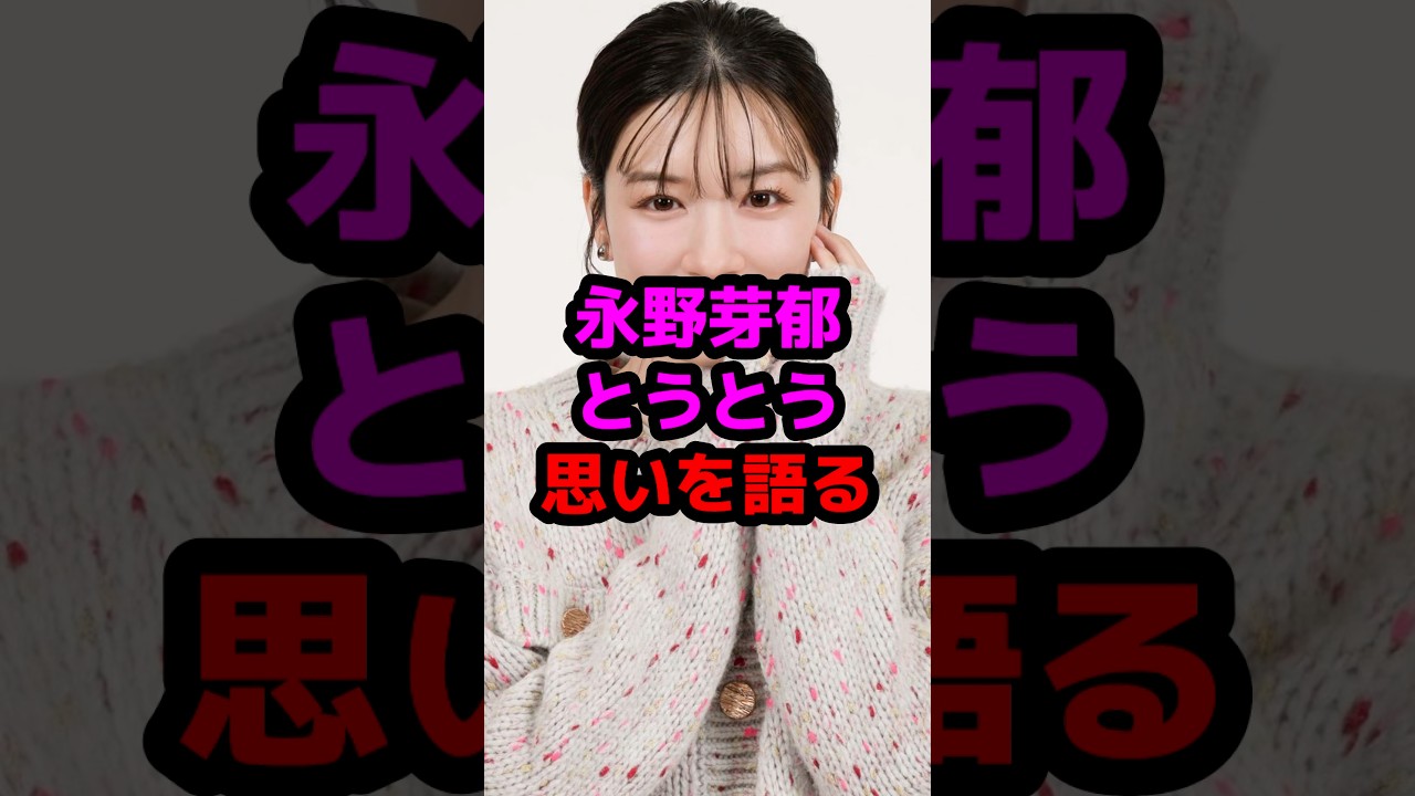 永野芽郁とうとう思いを語る #芸能人 #芸能ニュース #永野芽郁