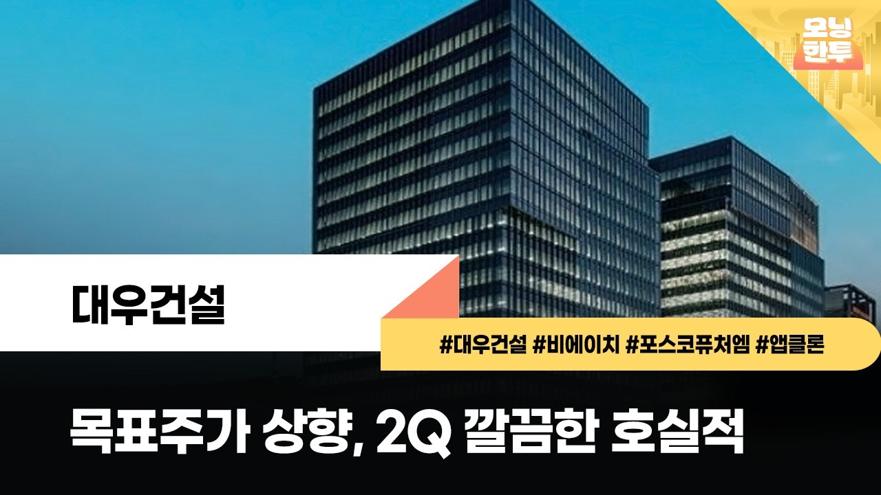 [모닝한투-핫리포트] 대우건설, 비에이치, 포스코퓨처엠, 앱클론