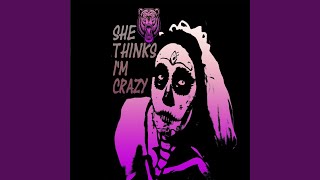 She Thinks I'm Crazy