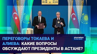 ПЕРЕГОВОРЫ ТОКАЕВА И АЛИЕВА: КАКИЕ ВОПРОСЫ ОБСУЖДАЮТ ПРЕЗИДЕНТЫ В АСТАНЕ?