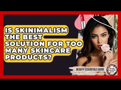 Is Skinimalism The Best Solution For Too Many Skincare Products? - Beauty Essentials Guide