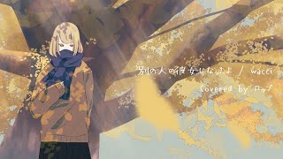 - 別の人の彼女になったよ Covered by ロップ