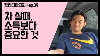 (EP.39) 차 살때, 소득보다 중요한 것 / 창업다마고찌
