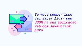 Se você souber isso, vai saber lidar com JSON na sua aplicação web com JavaScript puro