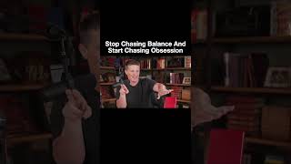 Stop Chasing Balance And Start Chasing Obsession