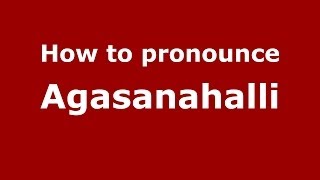 How to pronounce Agasanahalli