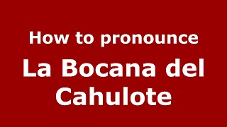 How to pronounce La Bocana Del Cahulote