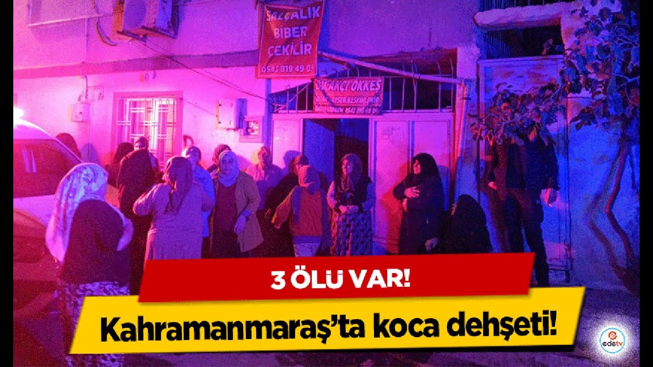 Kahramanmaraş’ta Eski Koca Dehşet Saçtı: 3 Ölü