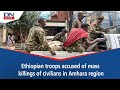 Ethiopian Soldiers Kill More Than 70 Civilians In Amhara Region The Guardian