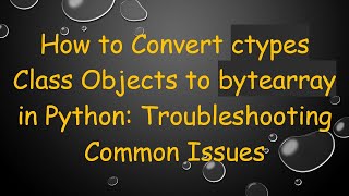 Download the video "How to Convert ctypes Class Objects to bytearray in Python: Troubleshooting Common Issues"
