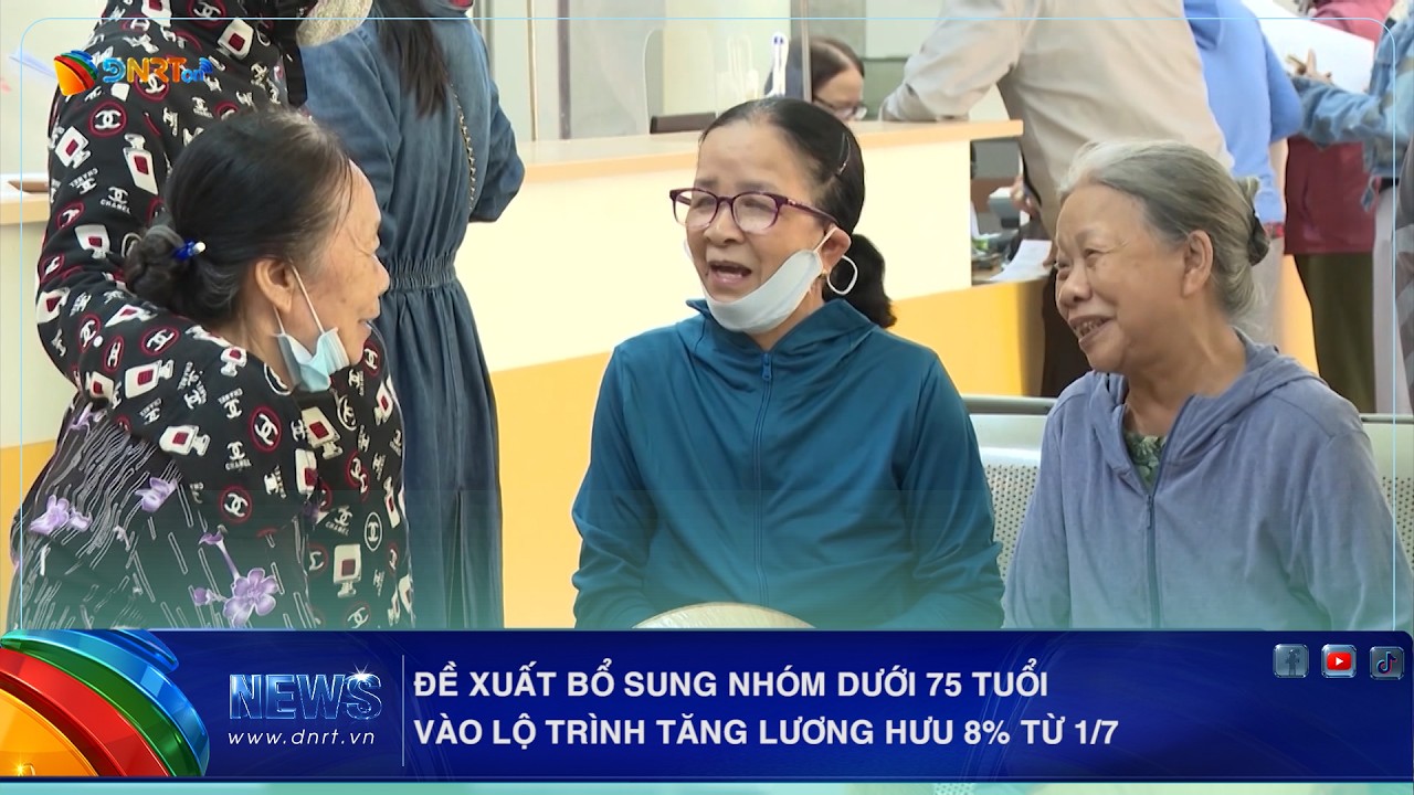 ĐỀ XUẤT BỔ SUNG NHÓM DƯỚI 75 TUỔI VÀO LỘ TRÌNH TĂNG LƯƠNG HƯU 8% TỪ 1/7