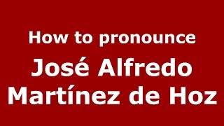 How to pronounce José Alfredo Martínez De Hoz