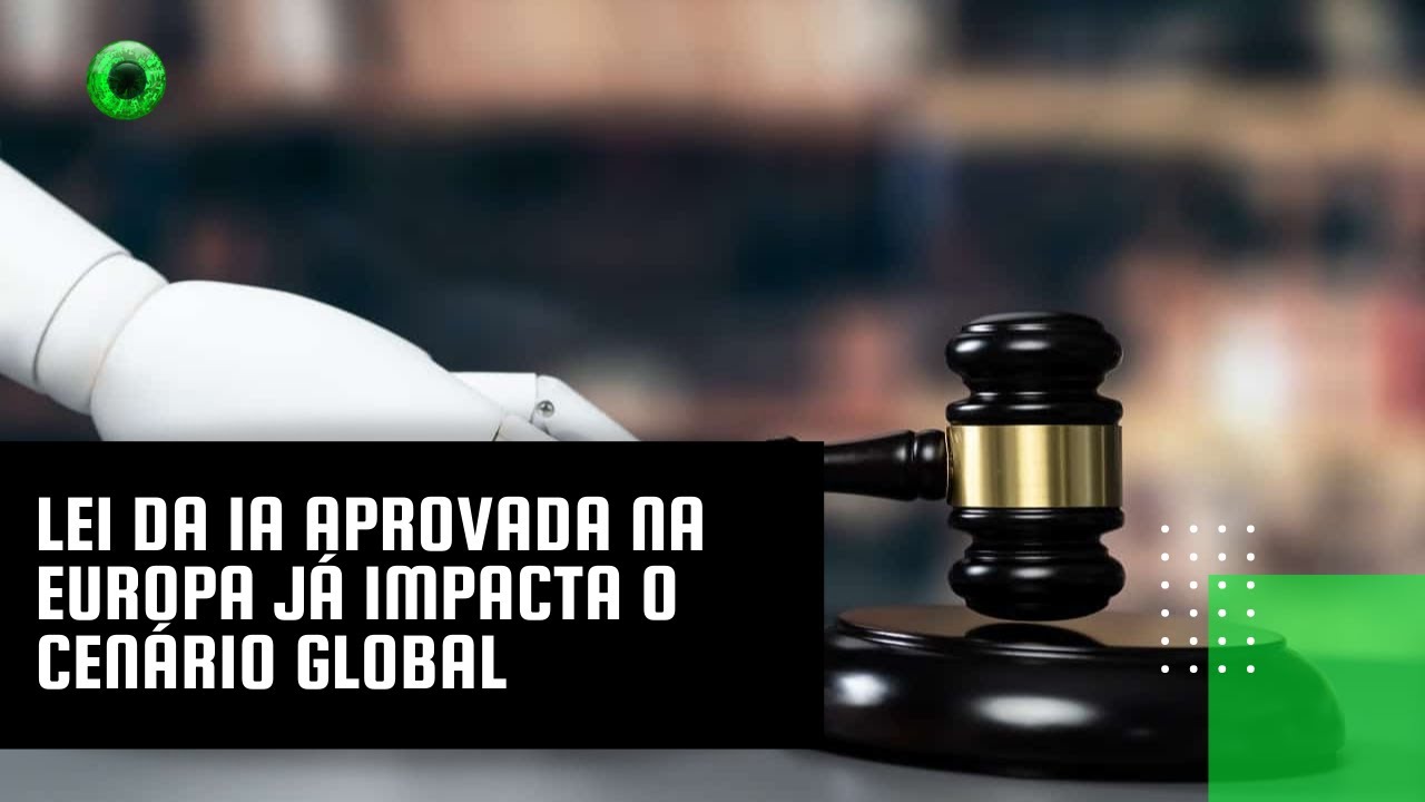 Lei da IA aprovada na Europa já impacta o cenário global