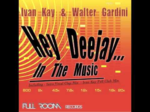 Ivan Kay & Walter Gardini - Hey Deejay...In The Music (Ivan Kay Full Club Mix )