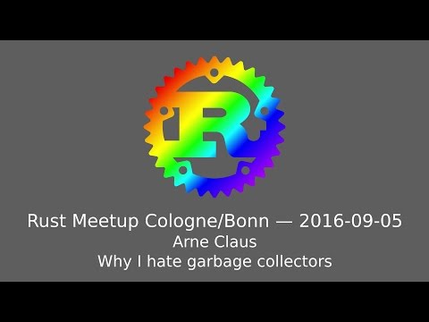 Rust Meetup Cologne (2016-09-05): Arne Claus - Why I hate garbage collectors