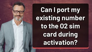 Can I port my existing number to the O2 sim card during activation?