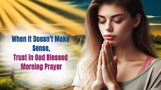 When It Doesnt Make Sense, Trust in God  Blessed!