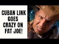 Cuban Link GOES CRAZY On Fat Joe