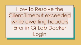 How to Resolve the Client.Timeout exceeded while awaiting headers Error in GitLab Docker Login