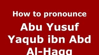 How to pronounce Abu Yusuf Yaqub Ibn Abd Al-Haqq