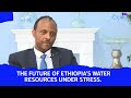 Special Program The Future Of Ethiopia S Water Resources Under Stress