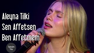 Taksim Trio &amp; Aleyna Tilki - Sen Affetsen Ben Affetmem