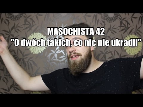 Masochista 42 - "O dwóch takich, co nic nie ukradli"