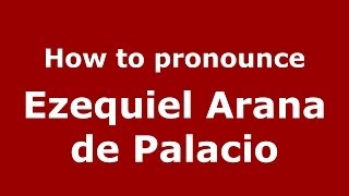 How to pronounce Ezequiel Arana De Palacio