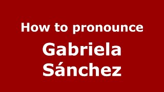 How to pronounce Gabriela Sánchez