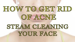 How to Get Rid of Acne Naturally | Steam Cleaning Your Face