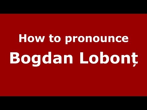 How to pronounce Bogdan Lobonț (Romanian/Romania) - PronounceNames.com