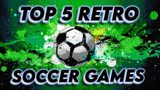 Top 5 Retro Soccer Games