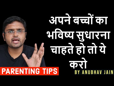 अपने बच्चों का भविष्य सुधारना चाहते हो तो ये करो PARENTING TIPS BY ANUBHAV JAIN