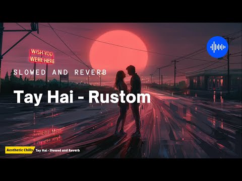 Tay Hai - Rustom [slowed and reverb] | Aesthetic Chills | Bollywood Lofi