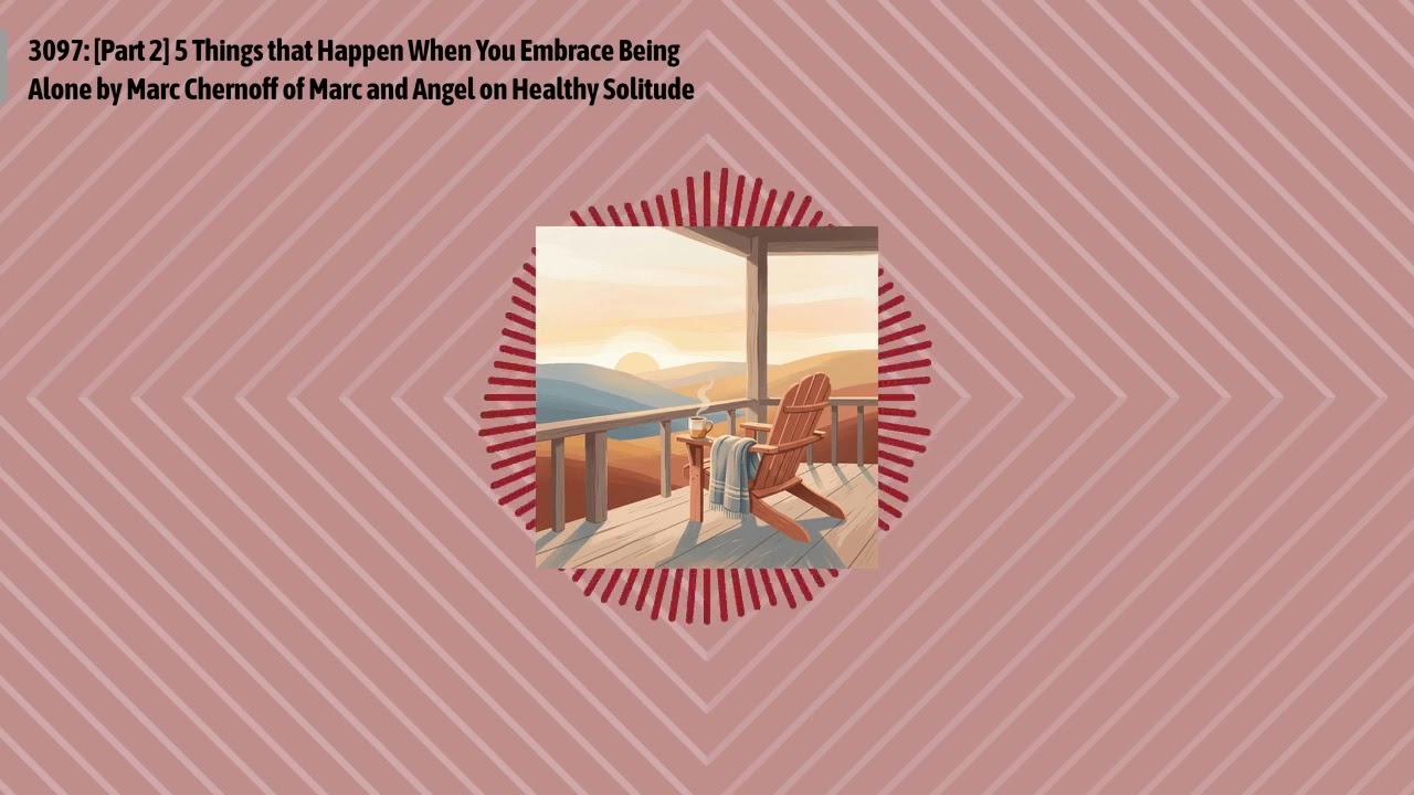 3097: [Part 2] 5 Things that Happen When You Embrace Being Alone by Marc Chernoff of Marc and...
