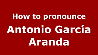 How to pronounce Antonio García Aranda