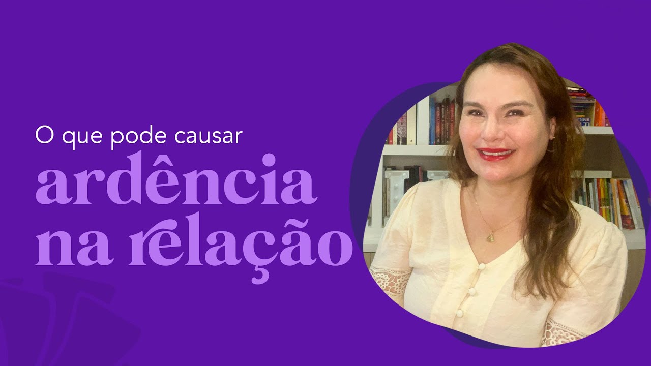 ARDÊNCIA na relação - O que pude causar.