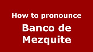 How to pronounce Banco De Mezquite