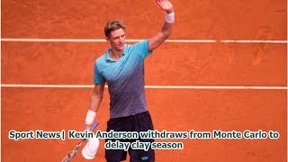 Sport News| Kevin Anderson withdraws from Monte Carlo to delay clay season