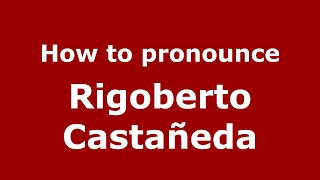 How to pronounce Rigoberto Castañeda