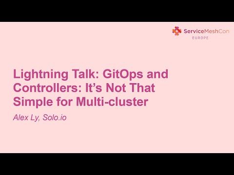 Lightning Talk: GitOps and Controllers: It’s Not That Simple for Multi-cluster- Alex Ly, Solo.io